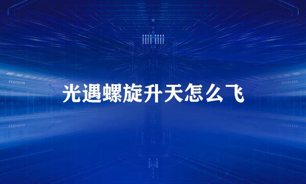光遇螺旋升天怎么飞