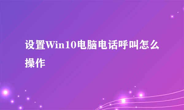 设置Win10电脑电话呼叫怎么操作