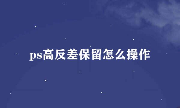 ps高反差保留怎么操作
