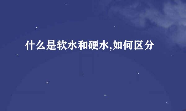 什么是软水和硬水,如何区分