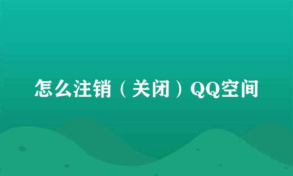 怎么注销（关闭）QQ空间