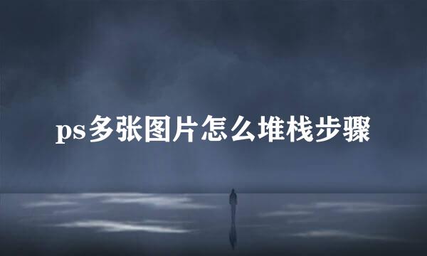 ps多张图片怎么堆栈步骤