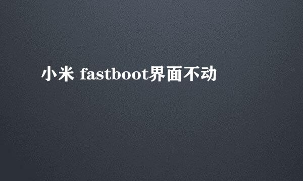小米 fastboot界面不动