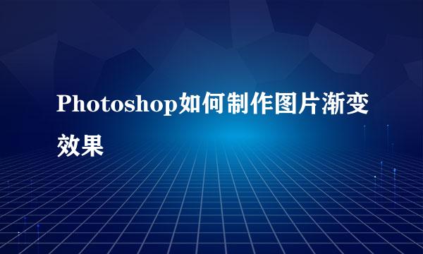 Photoshop如何制作图片渐变效果