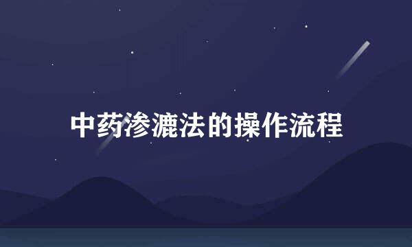 中药渗漉法的操作流程