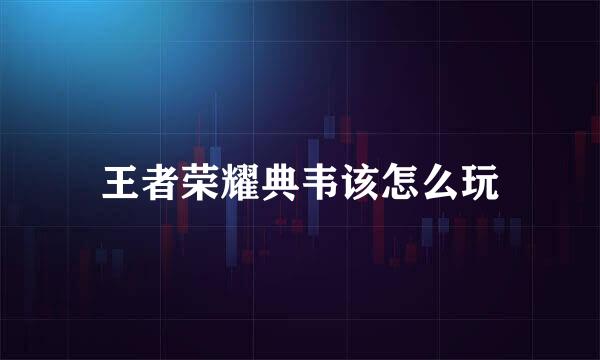 王者荣耀典韦该怎么玩