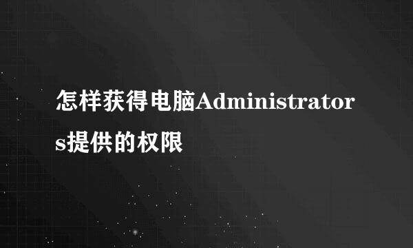 怎样获得电脑Administrators提供的权限