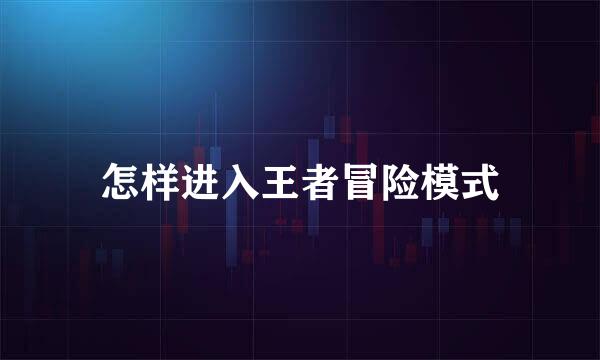 怎样进入王者冒险模式