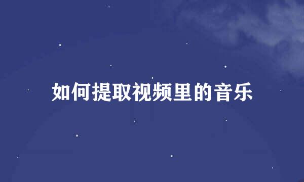 如何提取视频里的音乐
