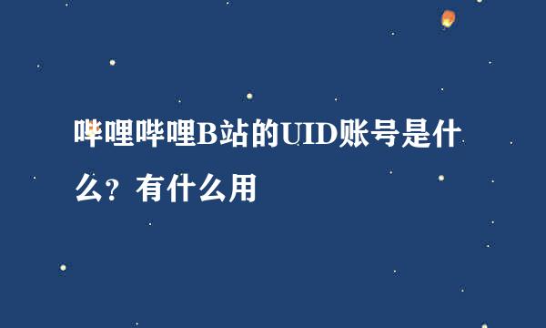 哔哩哔哩B站的UID账号是什么？有什么用