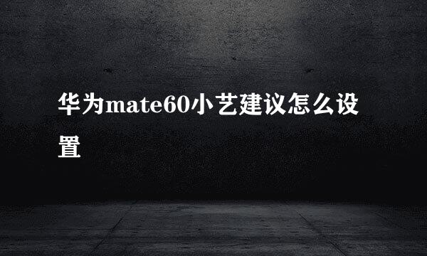 华为mate60小艺建议怎么设置