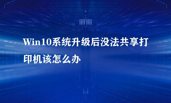 Win10系统升级后没法共享打印机该怎么办