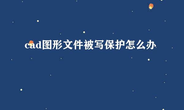 cad图形文件被写保护怎么办