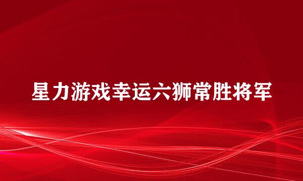 星力游戏幸运六狮常胜将军