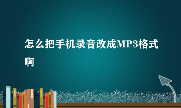 怎么把手机录音改成MP3格式啊
