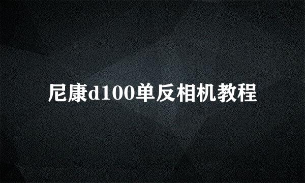 尼康d100单反相机教程