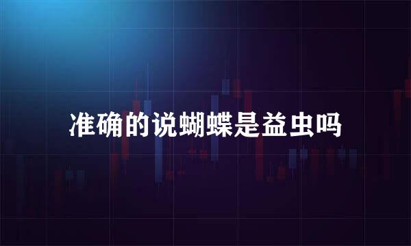 准确的说蝴蝶是益虫吗