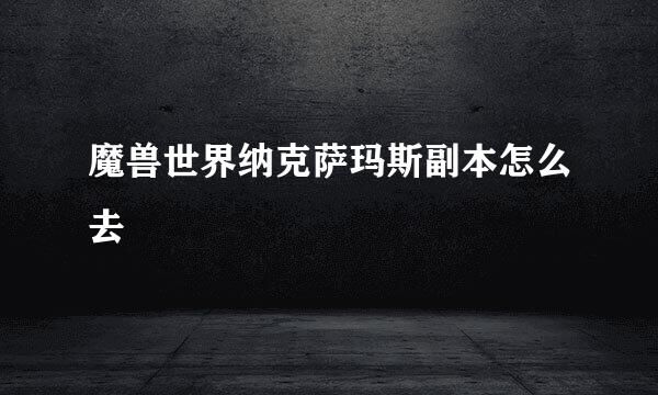 魔兽世界纳克萨玛斯副本怎么去