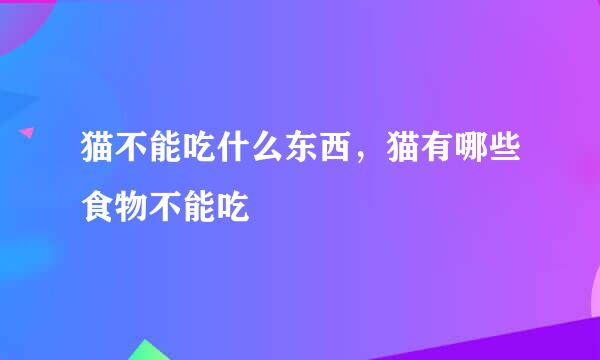 猫不能吃什么东西，猫有哪些食物不能吃