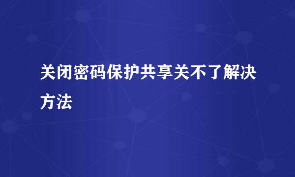 关闭密码保护共享关不了解决方法