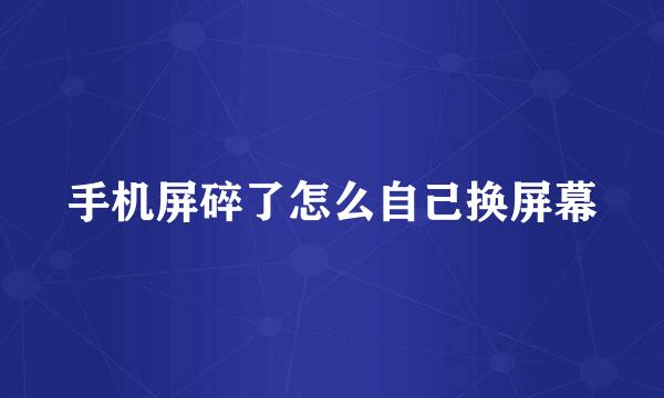 手机屏碎了怎么自己换屏幕