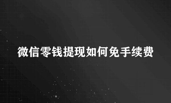 微信零钱提现如何免手续费