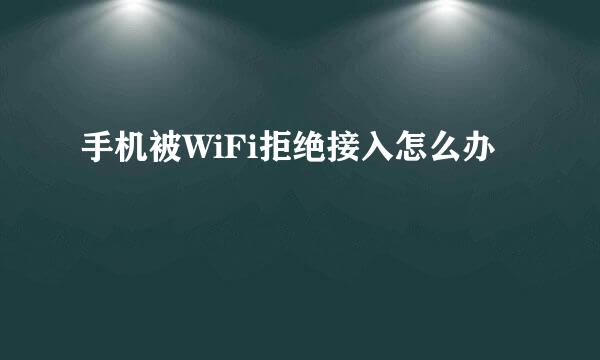 手机被WiFi拒绝接入怎么办