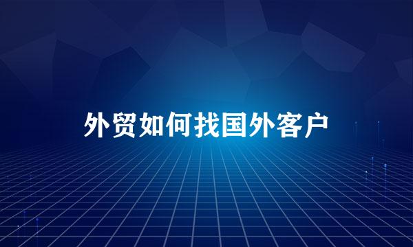 外贸如何找国外客户