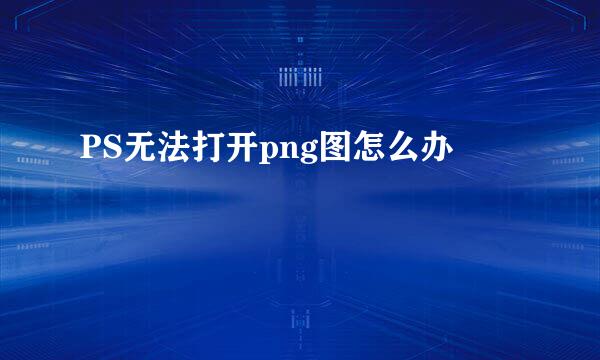 PS无法打开png图怎么办