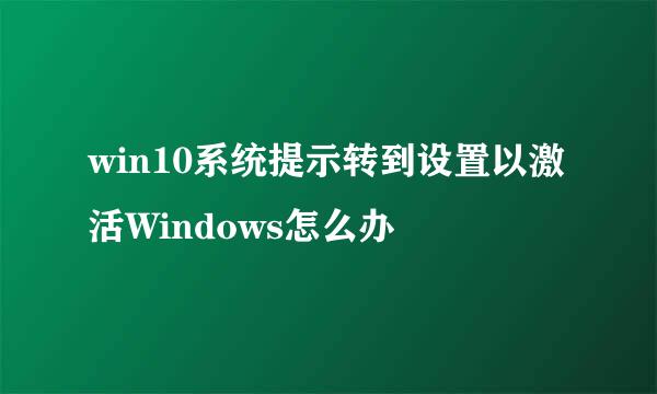 win10系统提示转到设置以激活Windows怎么办