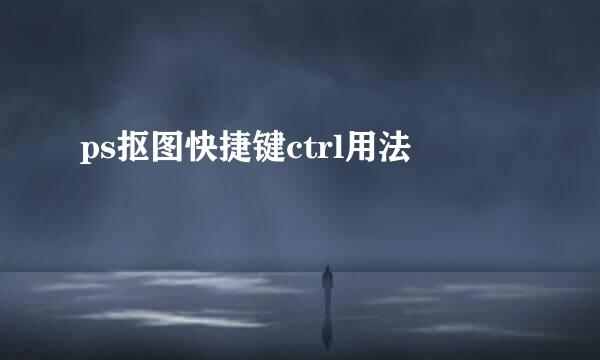 ps抠图快捷键ctrl用法