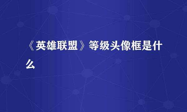 《英雄联盟》等级头像框是什么