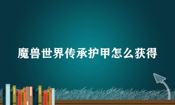魔兽世界传承护甲怎么获得