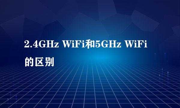 2.4GHz WiFi和5GHz WiFi的区别