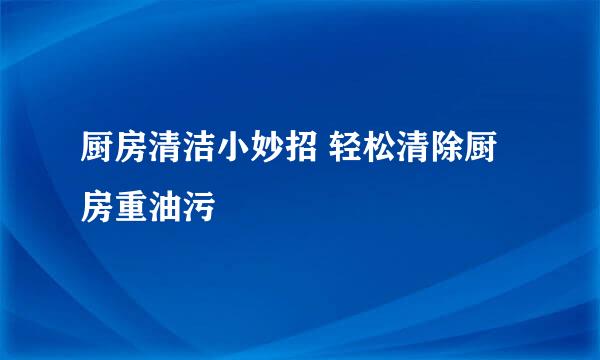 厨房清洁小妙招 轻松清除厨房重油污
