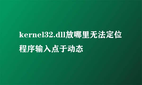kernel32.dll放哪里无法定位程序输入点于动态