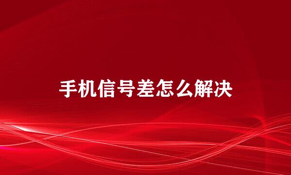 手机信号差怎么解决