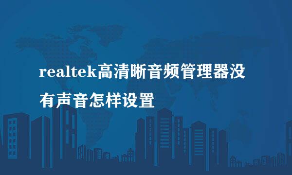 realtek高清晰音频管理器没有声音怎样设置