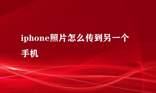iphone照片怎么传到另一个手机