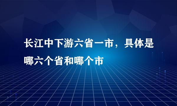 长江中下游六省一市，具体是哪六个省和哪个市