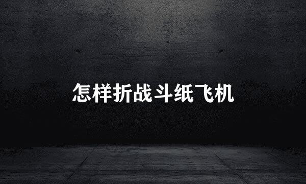 怎样折战斗纸飞机