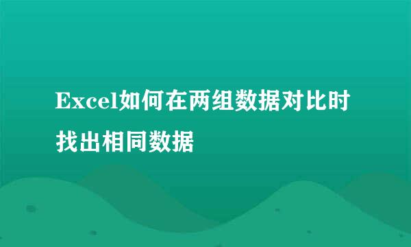 Excel如何在两组数据对比时找出相同数据