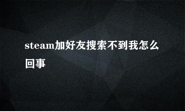 steam加好友搜索不到我怎么回事