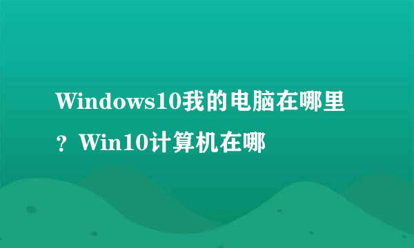 Windows10我的电脑在哪里？Win10计算机在哪