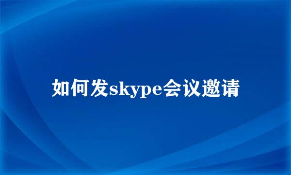 如何发skype会议邀请