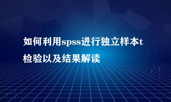 如何利用spss进行独立样本t检验以及结果解读