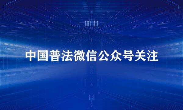 中国普法微信公众号关注