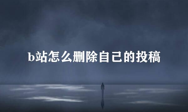 b站怎么删除自己的投稿