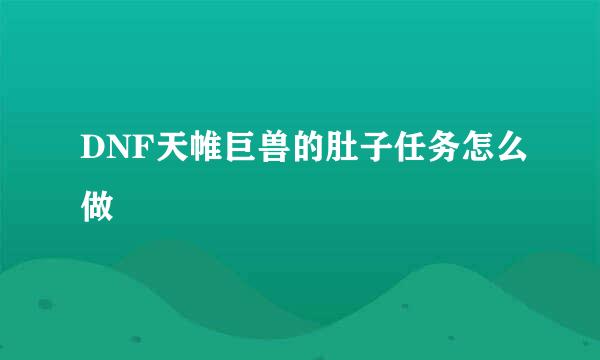 DNF天帷巨兽的肚子任务怎么做
