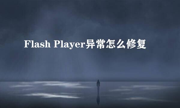 Flash Player异常怎么修复